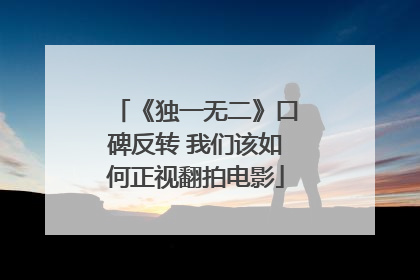 《独一无二》口碑反转 我们该如何正视翻拍电影