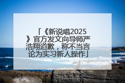 《新说唱2025》官方发文向导师严浩翔道歉，称不当言论为实习新人操作