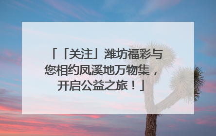 「关注」潍坊福彩与您相约凤溪地万物集，开启公益之旅！
