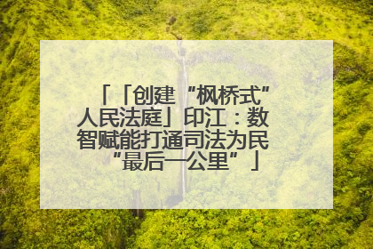 「创建“枫桥式”人民法庭」印江：数智赋能打通司法为民“最后一公里”