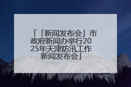 「新闻发布会」市政府新闻办举行2025年天津防汛工作新闻发布会