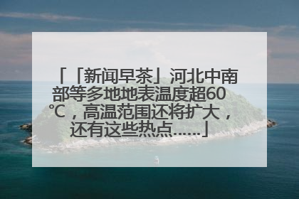 「新闻早茶」河北中南部等多地地表温度超60℃，高温范围还将扩大，还有这些热点……