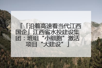 「沿着高速看当代江西国企」江西省水投建设集团：班组“小细胞”激活项目“大建设”
