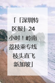 「深圳特区报」24小时！岭南荔枝乘专线 枝头直飞新加坡