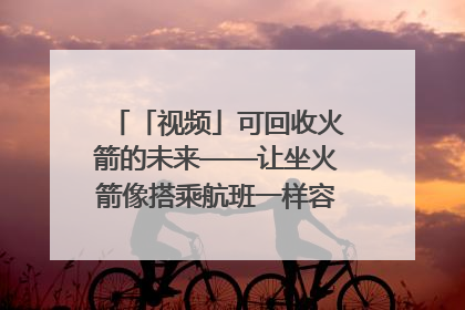 「视频」可回收火箭的未来——让坐火箭像搭乘航班一样容易｜路演记