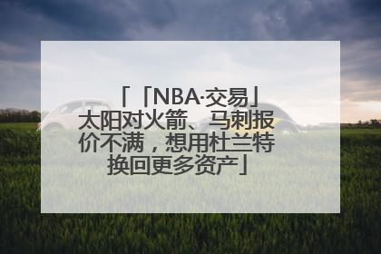 「NBA·交易」太阳对火箭、马刺报价不满，想用杜兰特换回更多资产