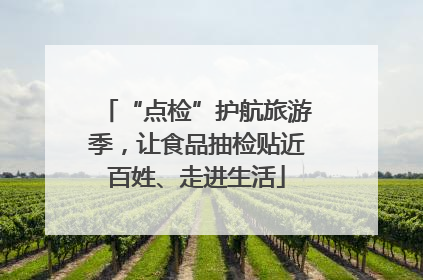 “点检”护航旅游季，让食品抽检贴近百姓、走进生活