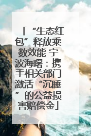 “生态红包”释放乘数效能 宁波海曙：携手相关部门激活“沉睡”的公益损害赔偿金