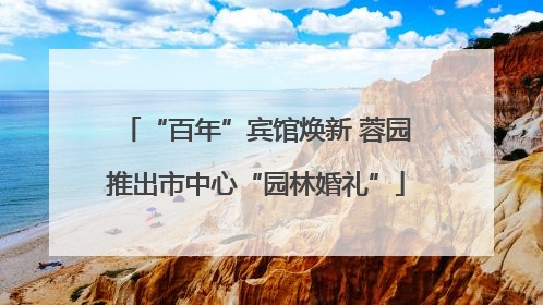 “百年”宾馆焕新 蓉园推出市中心“园林婚礼”