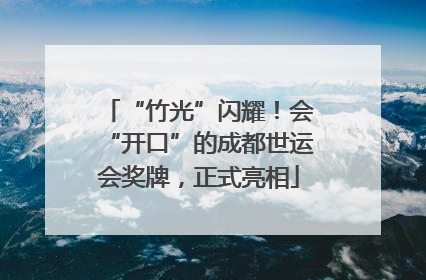 “竹光”闪耀！会“开口”的成都世运会奖牌，正式亮相