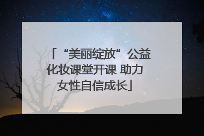 “美丽绽放”公益化妆课堂开课 助力女性自信成长