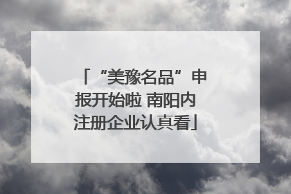 “美豫名品”申报开始啦 南阳内注册企业认真看