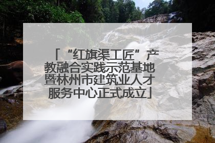 “红旗渠工匠”产教融合实践示范基地暨林州市建筑业人才服务中心正式成立