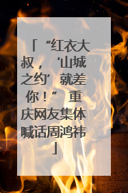 “红衣大叔，‘山城之约’就差你！” 重庆网友集体喊话周鸿祎