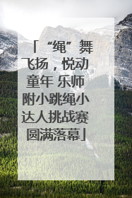 “绳”舞飞扬，悦动童年 乐师附小跳绳小达人挑战赛圆满落幕