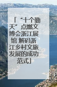 “十个勤天”点燃文博会浙江展馆 解码浙江乡村文旅发展的成功范式