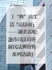 “典”亮生活 与法同行——湖北省松滋市司法局开展民法典宣传系列活动
