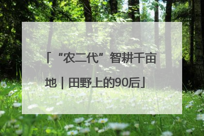 “农二代”智耕千亩地｜田野上的90后