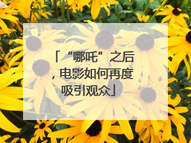 “哪吒”之后，电影如何再度吸引观众