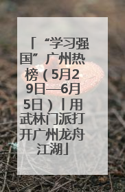 “学习强国”广州热榜（5月29日—6月5日）丨用武林门派打开广州龙舟江湖