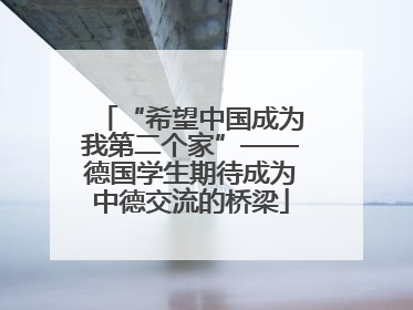 “希望中国成为我第二个家”——德国学生期待成为中德交流的桥梁