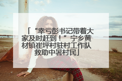 “幸亏彭书记带着大家及时赶到！”宁乡黄材镇崔坪村驻村工作队救助中暑村民