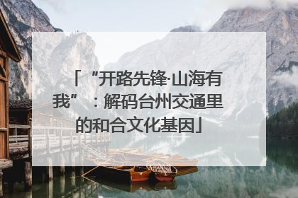 “开路先锋·山海有我”：解码台州交通里的和合文化基因