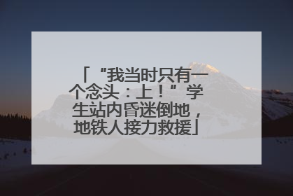 “我当时只有一个念头：上！”学生站内昏迷倒地，地铁人接力救援
