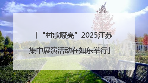 “村歌嘹亮”2025江苏集中展演活动在如东举行