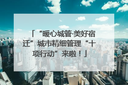 “暖心城管·美好宿迁”城市精细管理“十项行动”来啦！
