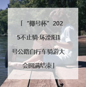 “椰号杯”2025不止骑·环溧阳1号公路自行车骑游大会圆满结束