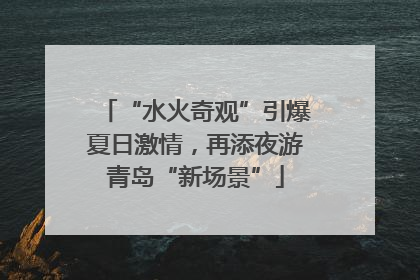 “水火奇观”引爆夏日激情，再添夜游青岛“新场景”