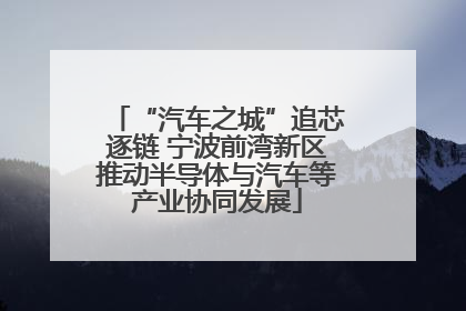 “汽车之城”追芯逐链 宁波前湾新区推动半导体与汽车等产业协同发展