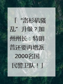 “洛杉矶骚乱”升级？加州州长：特朗普还要再增派2000名国民警卫队！