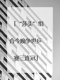 “莎头”组合今晚争世乒赛三连冠