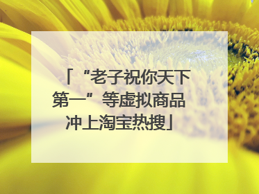 “老子祝你天下第一”等虚拟商品冲上淘宝热搜