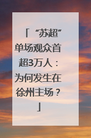 “苏超”单场观众首超3万人：为何发生在徐州主场？