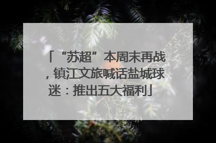 “苏超”本周末再战，镇江文旅喊话盐城球迷：推出五大福利