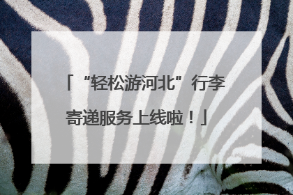 “轻松游河北”行李寄递服务上线啦！
