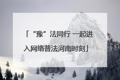 “豫”法同行 一起进入网络普法河南时刻