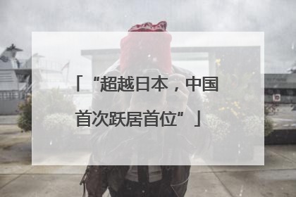 “超越日本，中国首次跃居首位”