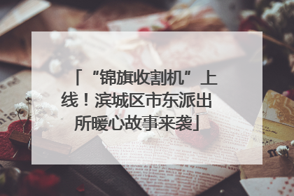 “锦旗收割机”上线！滨城区市东派出所暖心故事来袭