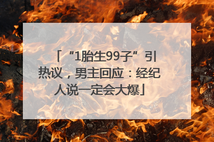 “1胎生99子”引热议，男主回应：经纪人说一定会大爆