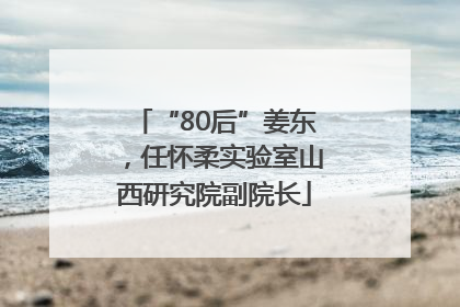 “80后”姜东，任怀柔实验室山西研究院副院长