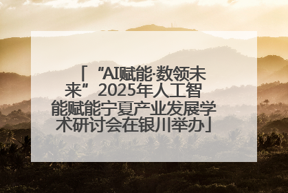 “AI赋能·数领未来”2025年人工智能赋能宁夏产业发展学术研讨会在银川举办