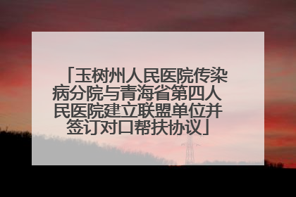 玉树州人民医院传染病分院与青海省第四人民医院建立联盟单位并签订对口帮扶协议