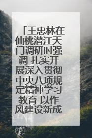 王忠林在仙桃潜江天门调研时强调 扎实开展深入贯彻中央八项规定精神学习教育 以作风建设新成效加快推动高质量发展