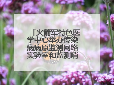 火箭军特色医学中心举办传染病病原监测网络实验室和监测哨点建设培训班