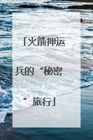 火箭押运兵的“秘密”旅行