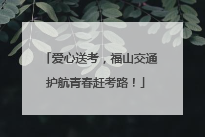 爱心送考，福山交通护航青春赶考路！